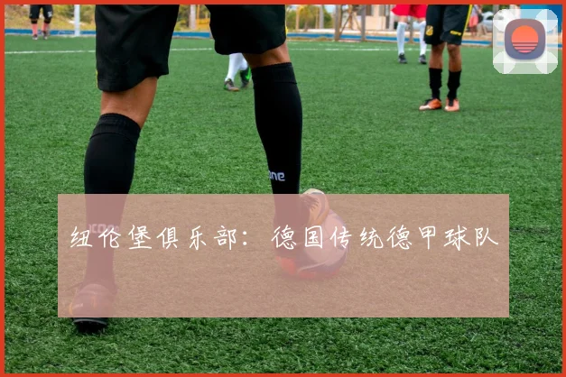 纽伦堡俱乐部：德国传统德甲球队