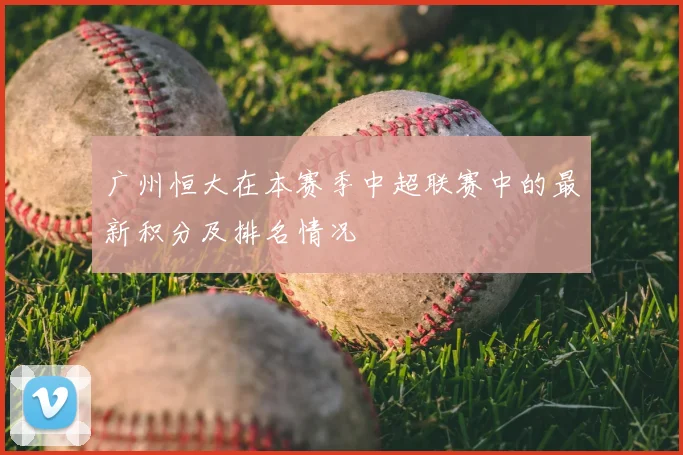 广州恒大在本赛季中超联赛中的最新积分及排名情况