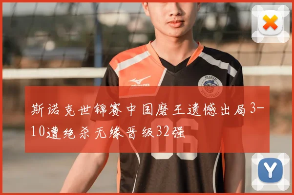 斯诺克世锦赛中国磨王遗憾出局3-10遭绝杀无缘晋级32强