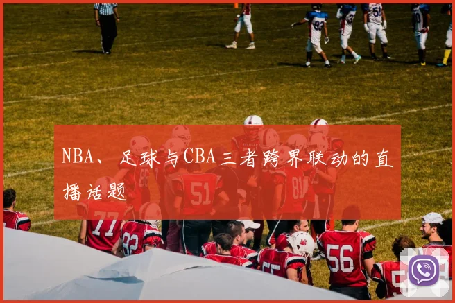 NBA、足球与CBA三者跨界联动的直播话题