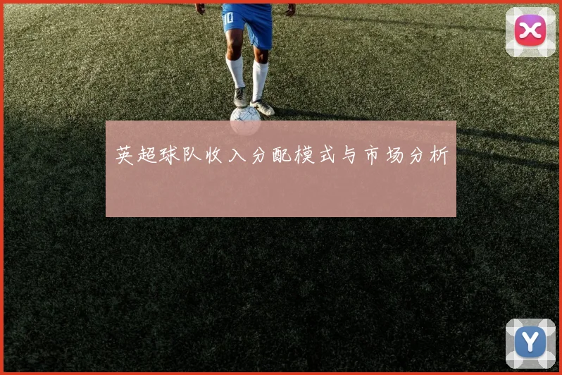 英超球队收入分配模式与市场分析