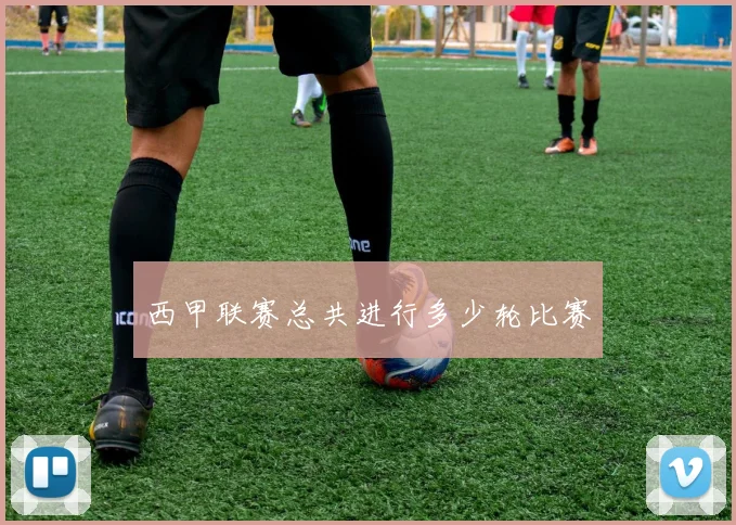 西甲联赛总共进行多少轮比赛